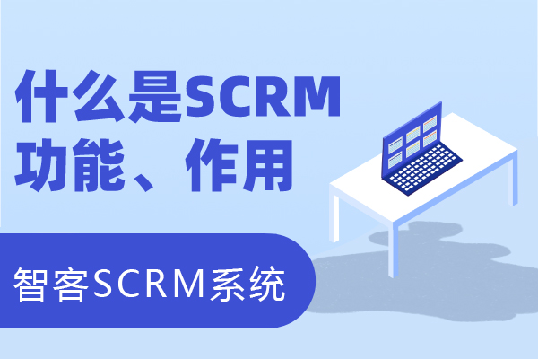 什麽是SCRM？結合私域聊聊SCRM産品功能及作用